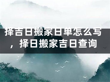 择吉日搬家日单怎么写，择日搬家吉日查询