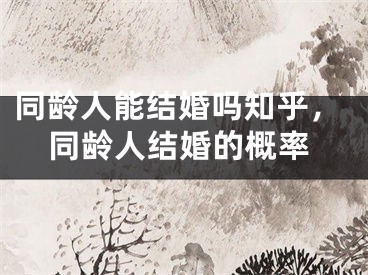 同龄人能结婚吗知乎,同龄人结婚的概率
