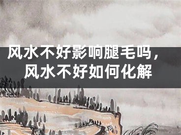 风水不好影响腿毛吗，风水不好如何化解