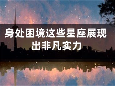 身处困境这些星座展现出非凡实力
