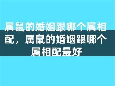 属鼠的婚姻跟哪个属相配，属鼠的婚姻跟哪个属相配最好