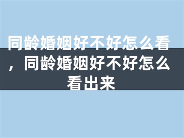 同龄婚姻好不好怎么看，同龄婚姻好不好怎么看出来