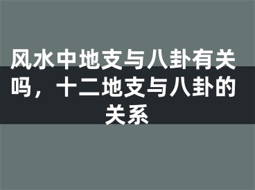 风水中地支与八卦有关吗，十二地支与八卦的关系