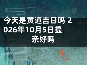 今天是黄道吉日吗 2026年10月5日提亲好吗