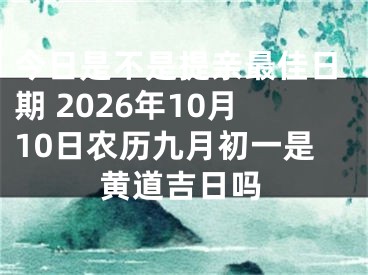 今日是不是提亲最佳日期 2026年10月10日农历九月初一是黄道吉日吗