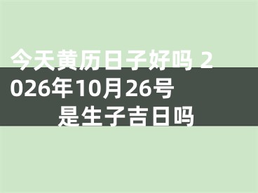 今天黄历日子好吗 2026年10月26号是生子吉日吗
