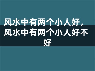 风水中有两个小人好，风水中有两个小人好不好