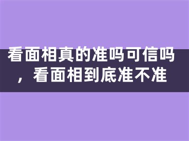 看面相真的准吗可信吗，看面相到底准不准