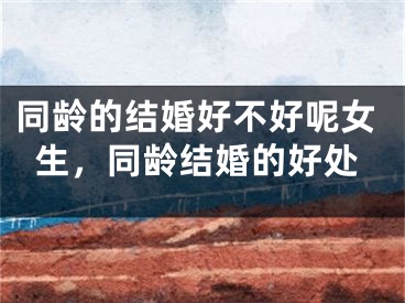 同龄的结婚好不好呢女生，同龄结婚的好处