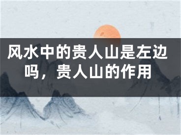 风水中的贵人山是左边吗，贵人山的作用
