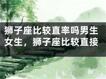 狮子座比较直率吗男生女生，狮子座比较直接