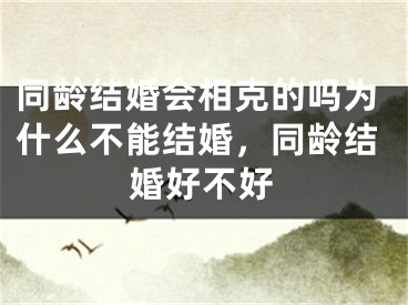 同龄结婚会相克的吗为什么不能结婚，同龄结婚好不好