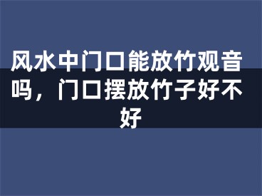风水中门口能放竹观音吗，门口摆放竹子好不好