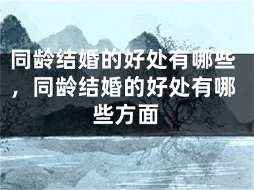 同龄结婚的好处有哪些，同龄结婚的好处有哪些方面