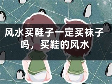 风水买鞋子一定买袜子吗，买鞋的风水