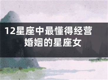12星座中最懂得经营婚姻的星座女