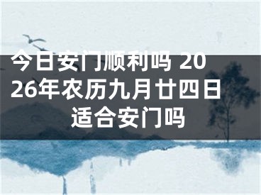 今日安门顺利吗 2026年农历九月廿四日适合安门吗