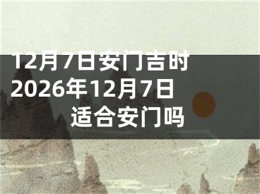 12月7日安门吉时 2026年12月7日适合安门吗