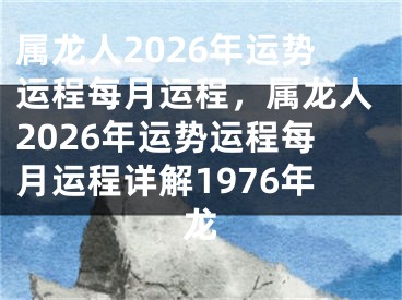 属龙人2026年运势运程每月运程，属龙人2026年运势运程每月运程详解1976年龙