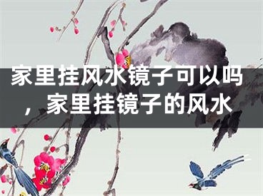 家里挂风水镜子可以吗,家里挂镜子的风水