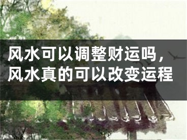 风水可以调整财运吗，风水真的可以改变运程