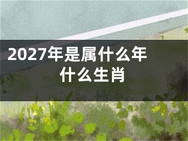 2027年是属什么年什么生肖