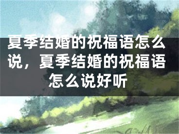 夏季结婚的祝福语怎么说，夏季结婚的祝福语怎么说好听