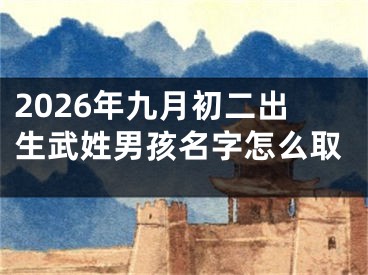 2026年九月初二出生武姓男孩名字怎么取
