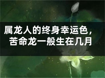 属龙人的终身幸运色，苦命龙一般生在几月