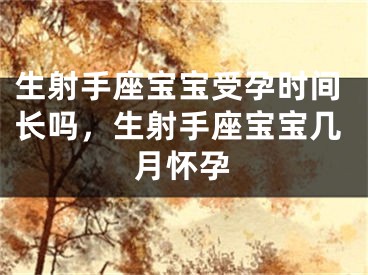 生射手座宝宝受孕时间长吗，生射手座宝宝几月怀孕