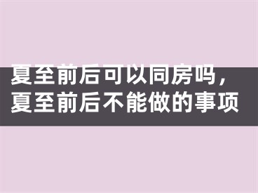 夏至前后可以同房吗，夏至前后不能做的事项