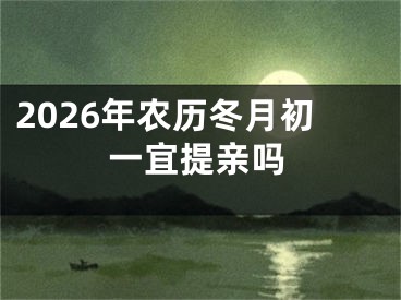 2026年农历冬月初一宜提亲吗