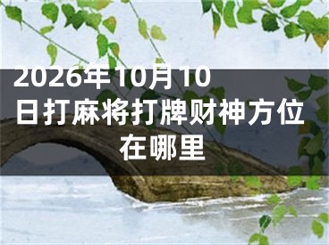 2026年10月10日打麻将打牌财神方位在哪里