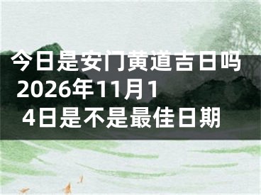 今日是安门黄道吉日吗 2026年11月14日是不是最佳日期
