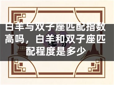 白羊与双子座匹配指数高吗，白羊和双子座匹配程度是多少