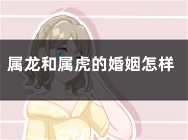 属龙和属虎的婚姻怎样