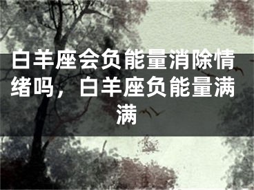 白羊座会负能量消除情绪吗，白羊座负能量满满
