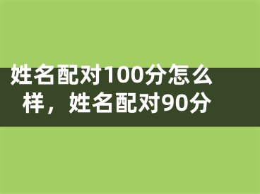 姓名配对100分怎么样，姓名配对90分
