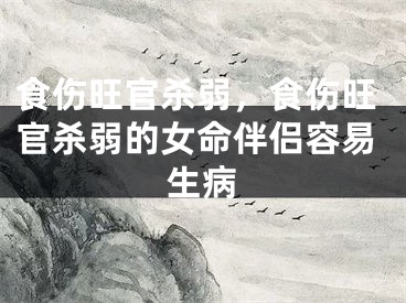 食伤旺官杀弱，食伤旺官杀弱的女命伴侣容易生病