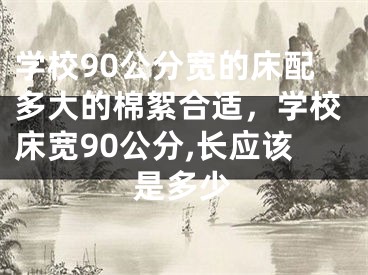 学校90公分宽的床配多大的棉絮合适，学校床宽90公分,长应该是多少