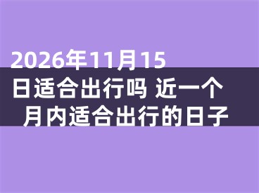 2026年11月15日适合出行吗 近一个月内适合出行的日子