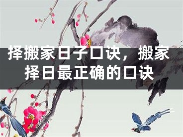 择搬家日子口诀，搬家择日最正确的口诀