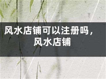 风水店铺可以注册吗,风水店铺