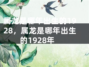 属龙是哪年出生的1928，属龙是哪年出生的1928年