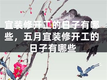 宜装修开工的日子有哪些，五月宜装修开工的日子有哪些
