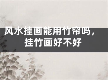 风水挂画能用竹帘吗,挂竹画好不好