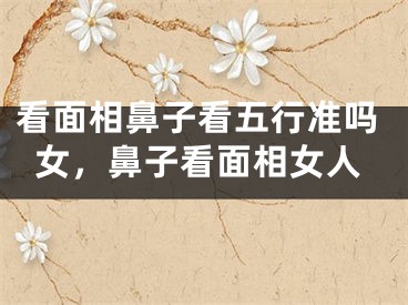 看面相鼻子看五行准吗女，鼻子看面相女人