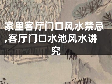 家里客厅门口风水禁忌,客厅门口水池风水讲究