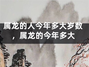 属龙的人今年多大岁数，属龙的今年多大