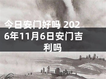 今日安门好吗 2026年11月6日安门吉利吗